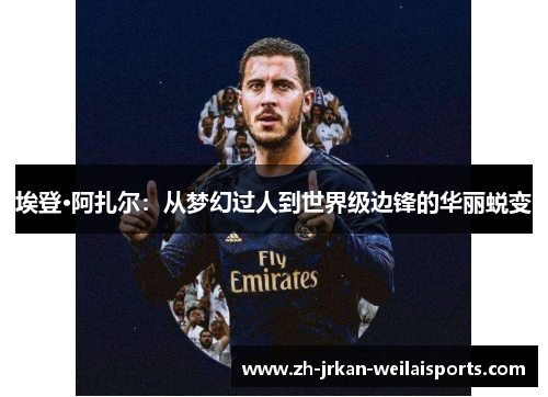 埃登·阿扎尔：从梦幻过人到世界级边锋的华丽蜕变