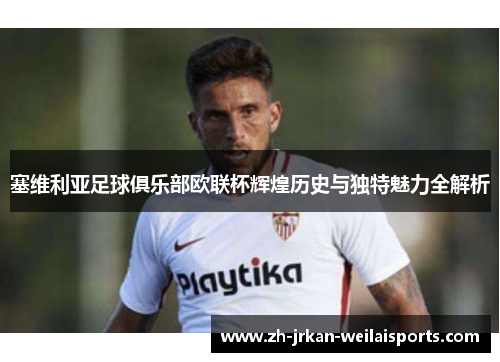 塞维利亚足球俱乐部欧联杯辉煌历史与独特魅力全解析