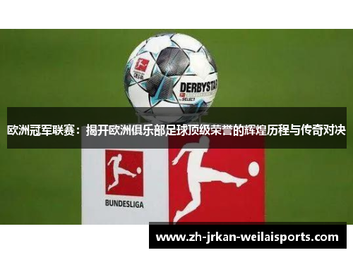 欧洲冠军联赛：揭开欧洲俱乐部足球顶级荣誉的辉煌历程与传奇对决