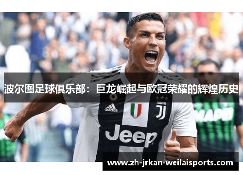 波尔图足球俱乐部：巨龙崛起与欧冠荣耀的辉煌历史