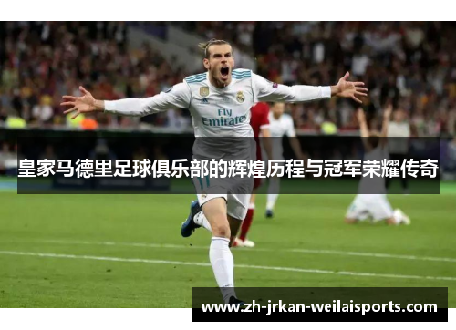 皇家马德里足球俱乐部的辉煌历程与冠军荣耀传奇