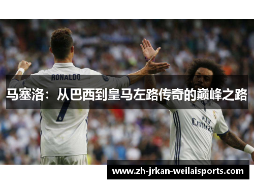 马塞洛：从巴西到皇马左路传奇的巅峰之路