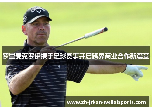 罗里麦克罗伊携手足球赛事开启跨界商业合作新篇章
