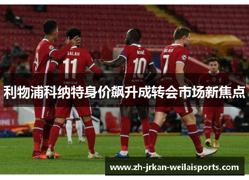 利物浦科纳特身价飙升成转会市场新焦点