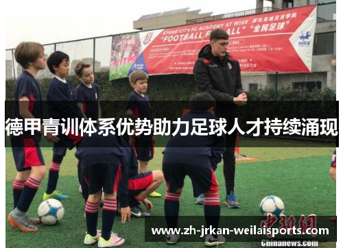 德甲青训体系优势助力足球人才持续涌现