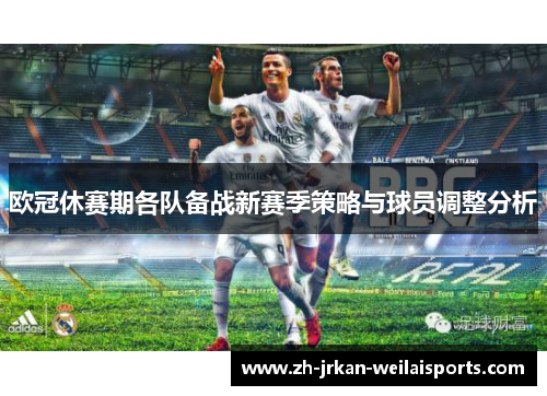 欧冠休赛期各队备战新赛季策略与球员调整分析