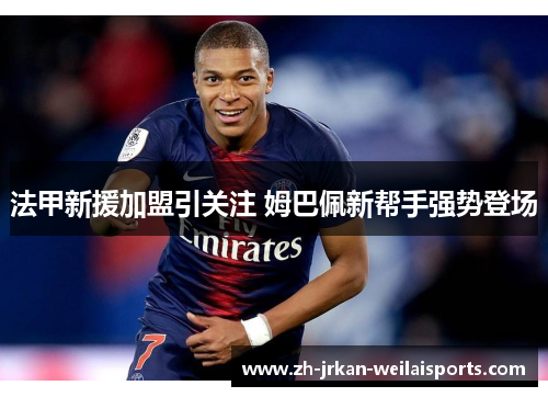 法甲新援加盟引关注 姆巴佩新帮手强势登场